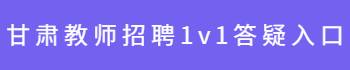 甘肅教師招聘1v1答疑入口
